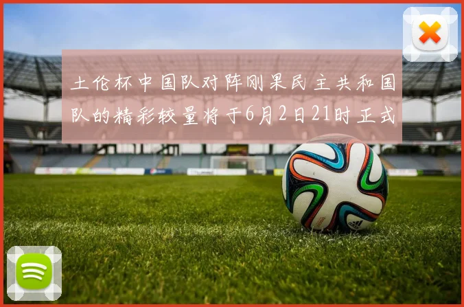 土伦杯中国队对阵刚果民主共和国队的精彩较量将于6月2日21时正式开启