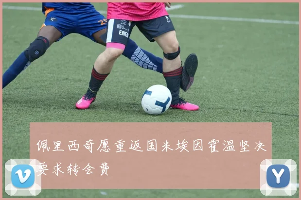 佩里西奇愿重返国米埃因霍温坚决要求转会费