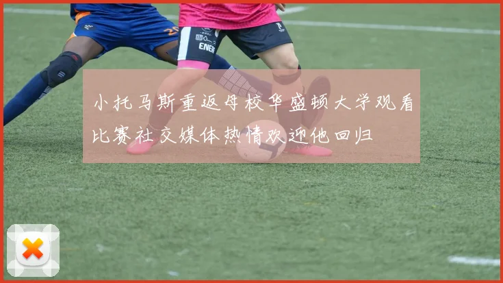 小托马斯重返母校华盛顿大学观看比赛社交媒体热情欢迎他回归
