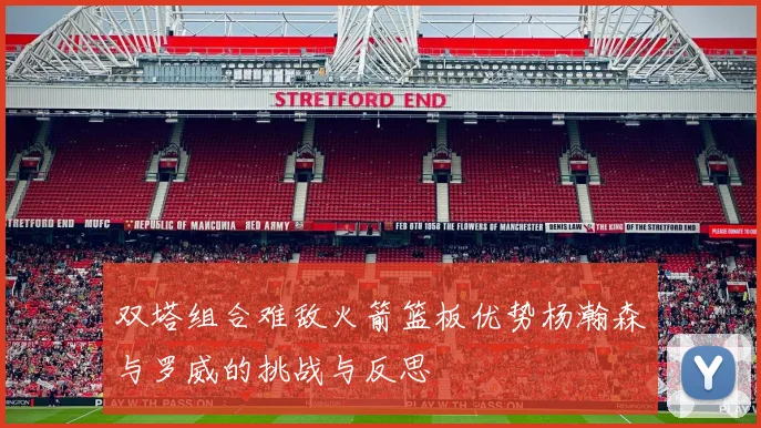 双塔组合难敌火箭篮板优势杨瀚森与罗威的挑战与反思
